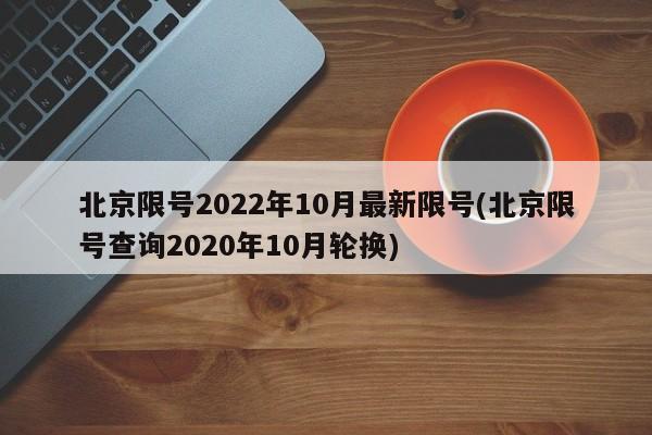 北京限号2022年10月最新限号(北京限号查询2020年10月轮换)
