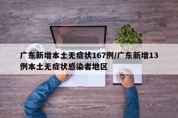 广东新增本土无症状167例/广东新增13例本土无症状感染者地区
