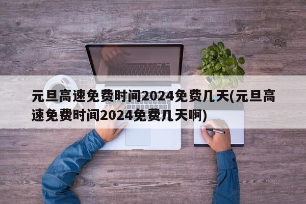 元旦高速免费时间2024免费几天(元旦高速免费时间2024免费几天啊)