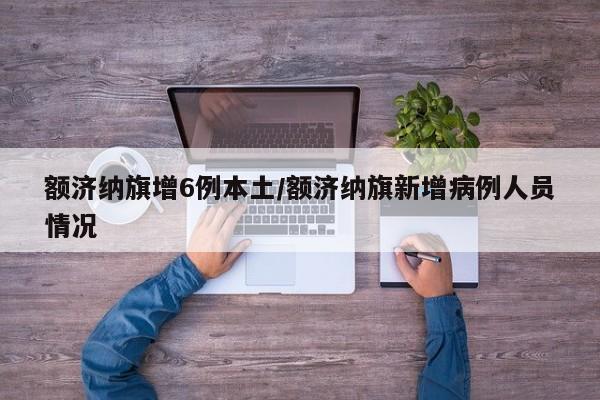 额济纳旗增6例本土/额济纳旗新增病例人员情况