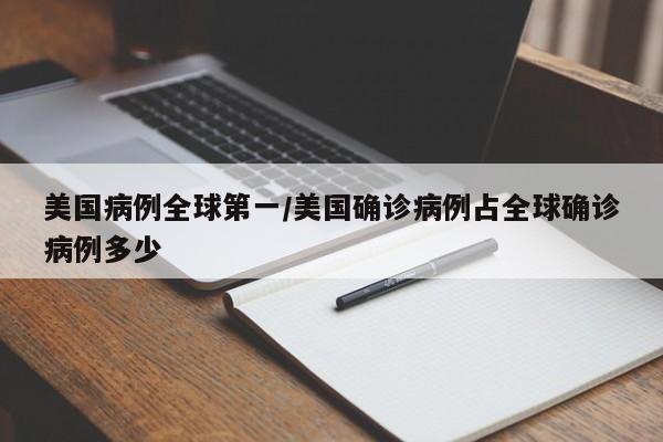 美国病例全球第一/美国确诊病例占全球确诊病例多少