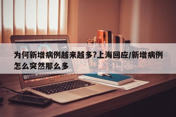 为何新增病例越来越多?上海回应/新增病例怎么突然那么多