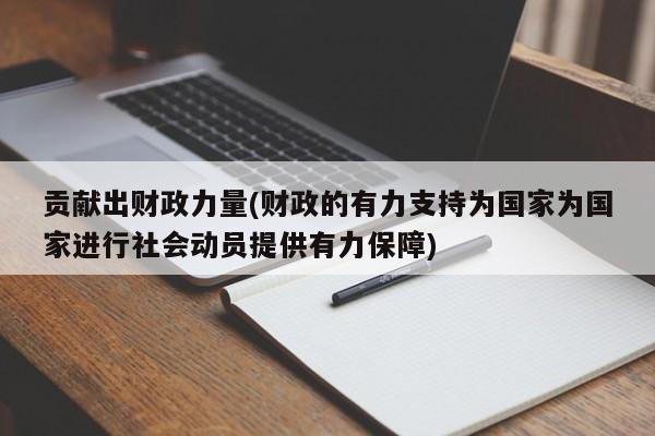 贡献出财政力量(财政的有力支持为国家为国家进行社会动员提供有力保障)