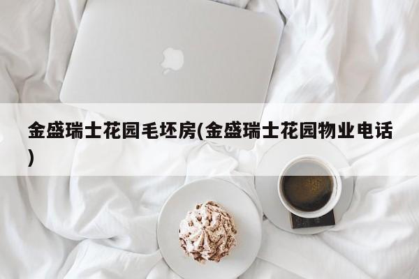 金盛瑞士花园毛坯房(金盛瑞士花园物业电话)