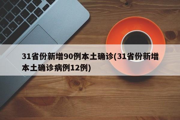 31省份新增90例本土确诊(31省份新增本土确诊病例12例)