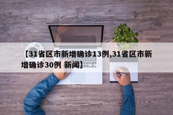 【31省区市新增确诊13例,31省区市新增确诊30例 新闻】