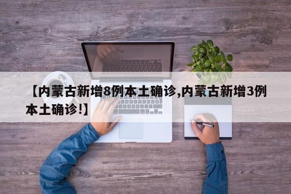 【内蒙古新增8例本土确诊,内蒙古新增3例本土确诊!】