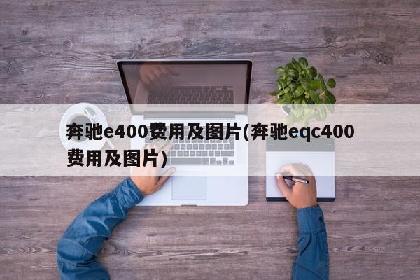 奔驰e400费用及图片(奔驰eqc400费用及图片)