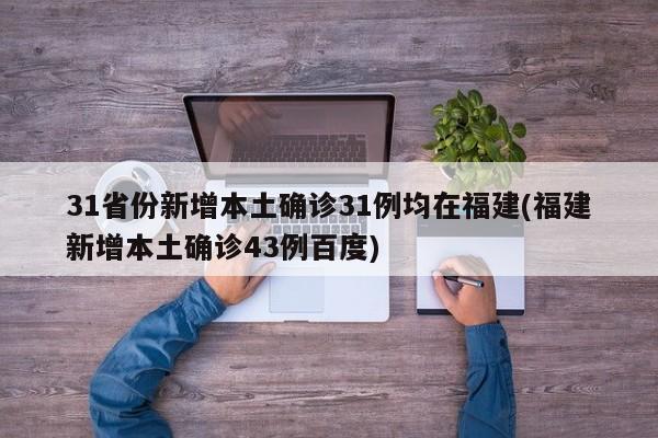 31省份新增本土确诊31例均在福建(福建新增本土确诊43例百度)