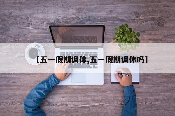 【五一假期调休,五一假期调休吗】