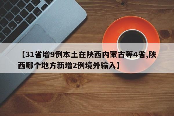 【31省增9例本土在陕西内蒙古等4省,陕西哪个地方新增2例境外输入】