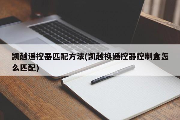 凯越遥控器匹配方法(凯越换遥控器控制盒怎么匹配)
