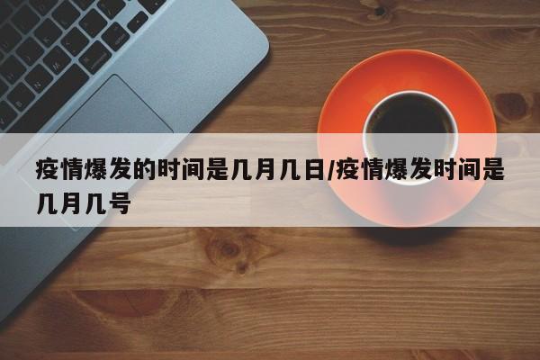 疫情爆发的时间是几月几日/疫情爆发时间是几月几号