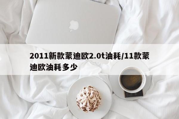 2011新款蒙迪欧2.0t油耗/11款蒙迪欧油耗多少