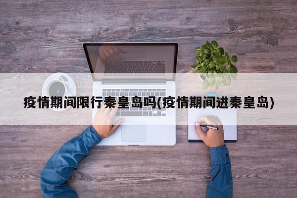 疫情期间限行秦皇岛吗(疫情期间进秦皇岛)