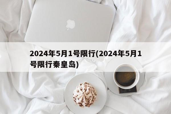 2024年5月1号限行(2024年5月1号限行秦皇岛)