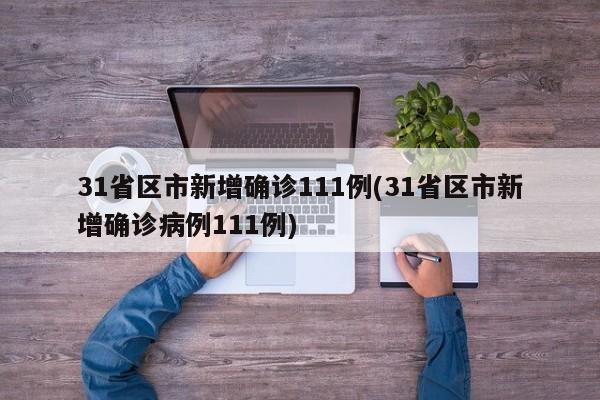 31省区市新增确诊111例(31省区市新增确诊病例111例)