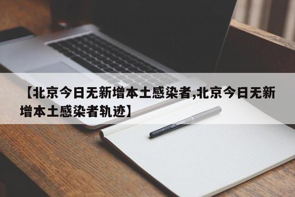 【北京今日无新增本土感染者,北京今日无新增本土感染者轨迹】