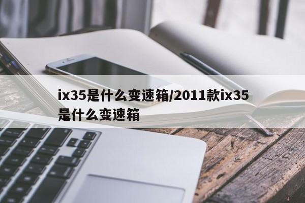 ix35是什么变速箱/2011款ix35是什么变速箱