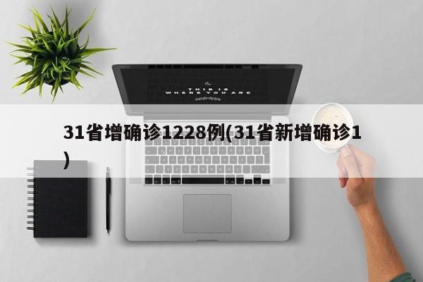31省增确诊1228例(31省新增确诊1)