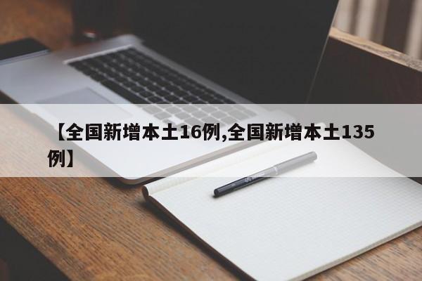【全国新增本土16例,全国新增本土135例】